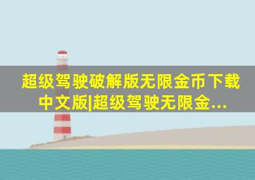 超级驾驶破解版无限金币下载中文版|超级驾驶无限金...